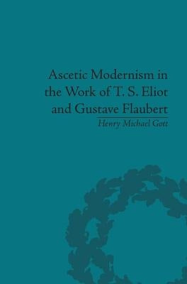 Ascetic Modernism in the Work of T S Eliot and Gustave Flaubert by Gott, Henry Michael