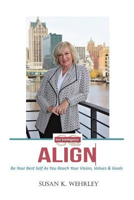 Gut Intelligence: ALIGN: Be Your Best Self As You Reach Your Vision, Values & Goals by Wehrley, Susan K.