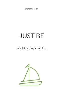 Just be: and let the magic unfold..... by Pardikar, Sneha