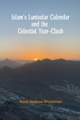 Islam's Lunisolar Calendar and the Celestial Year-Clock by Brustman, Mark Andrew