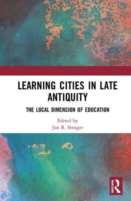Learning Cities in Late Antiquity: The Local Dimension of Education by Stenger, Jan R.