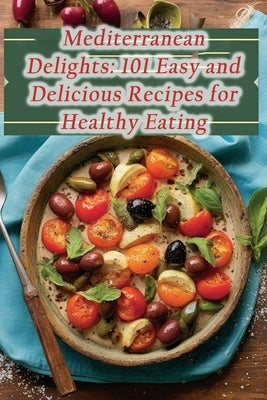 Mediterranean Delights: 101 Easy and Delicious Recipes for Healthy Eating by Fancy Take, The Foodie's