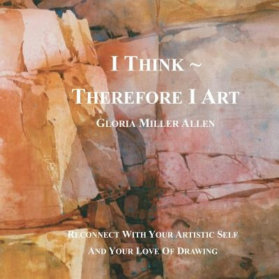 I Think Therefore I Art: Reconnect With Your Artistic Self And Your Love of Drawing by Allen, Gloria Miller