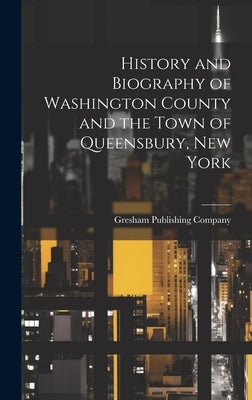 History and Biography of Washington County and the Town of Queensbury, New York by Company, Gresham Publishing
