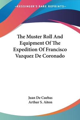 The Muster Roll And Equipment Of The Expedition Of Francisco Vazquez De Coronado by De Cuebas, Juan