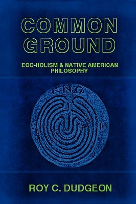 Common Ground: Eco-Holism and Native American Philosophy by Dudgeon, Roy C.