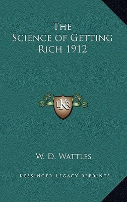 The Science of Getting Rich 1912 by Wattles, W. D.