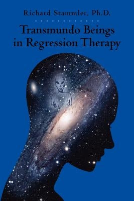 Transmundo Beings in Regression Therapy: Information about Non-Earth Entities That Arise in Regression Therapy. by Stammler Ph. D., Richard