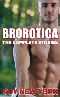 The Complete Brorotica: 15 Stories of Straight men and Gay Sex by New York, Guy