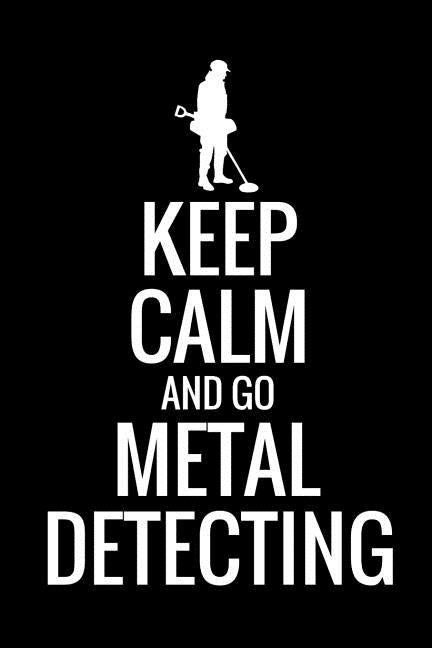Keep Calm and Go Metal Detecting: Metal Detecting Log Book Keep Track of your Metal Detecting Statistics & Improve your Skills Gift for Metal Detector by Log Books, Metal Detecting