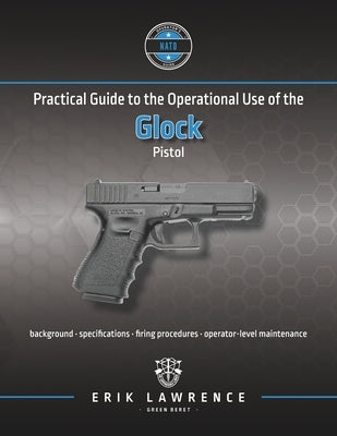 Practical Guide to the Operational Use of the Glock Pistol by Lawrence, Erik