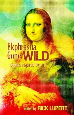 Ekphrastia Gone Wild: poems inspired by art by Lupert, Rick