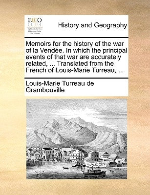 Memoirs for the History of the War of La Vendee. in Which the Principal Events of That War Are Accurately Related, ... Translated from the French of L by Grambouville, Louis-Marie Turreau De