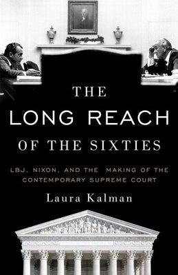 The Long Reach of the Sixties: Lbj, Nixon, and the Making of the Contemporary Supreme Court by Kalman, Laura