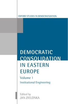 Democratic Consolidation in Eastern Europe: Volume 1: Institutional Engineering by Zielonka, Jan