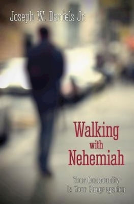 Walking with Nehemiah: Your Community Is Your Congregation by Daniels, Joseph W., Jr.