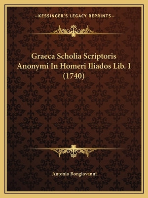 Graeca Scholia Scriptoris Anonymi In Homeri Iliados Lib. I (1740) by Bongiovanni, Antonio