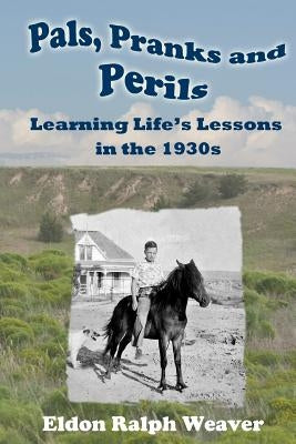 Pals, Pranks and Perils: Learning Life's Lessons in the 1930s by Weaver, Eldon Ralph