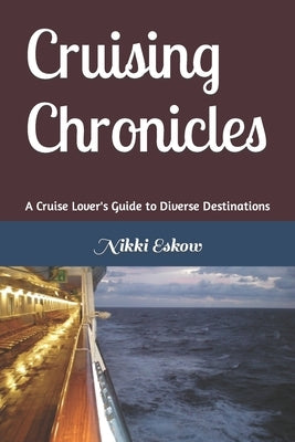 Cruising Chronicles - A Cruise Lover's Guide to Diverse Destinations: A Cruise Lover's Guide to Diverse Destinations by Eskow, Nikki M.