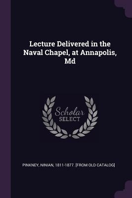 Lecture Delivered in the Naval Chapel, at Annapolis, Md by Pinkney, Ninian