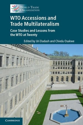 Wto Accessions and Trade Multilateralism: Case Studies and Lessons from the Wto at Twenty by Dadush, Uri