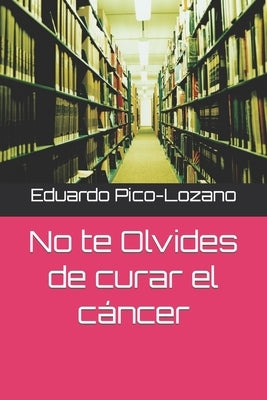 No te Olvides de curar el cáncer by Pico-Lozano, Eduardo Xavier