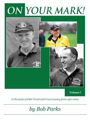 ON YOUR MARK! A Chronicle of EMU Track and Cross Country from 1967-2000: Volume 1 by Parks, Bob