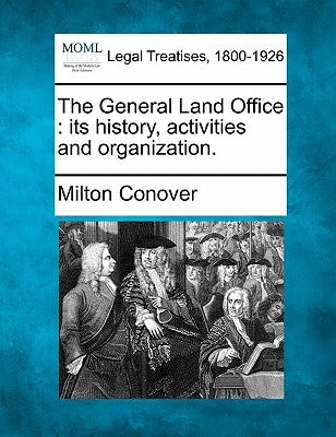 The General Land Office: Its History, Activities and Organization. by Conover, Milton