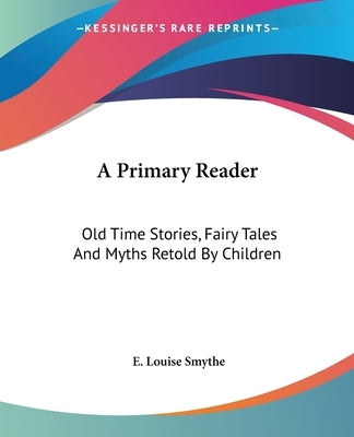 A Primary Reader: Old Time Stories, Fairy Tales And Myths Retold By Children by Smythe, E. Louise