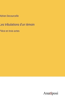 Les tribulations d'un témoin: Pièce en trois actes by Decourcelle, Adrien