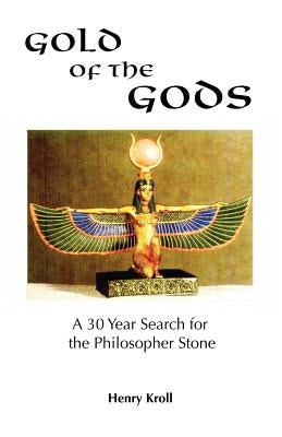 Gold of the Gods: A 30 Year Search for the Philosopher Stone by Kroll, Henry