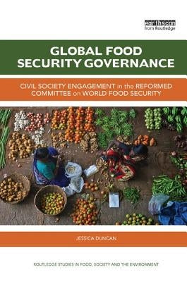 Global Food Security Governance: Civil society engagement in the reformed Committee on World Food Security by Duncan, Jessica