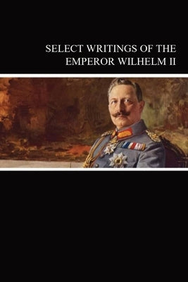 Select Writings of the Emperor Wilhelm II by Wilhelm, Emperor Of Germany, II
