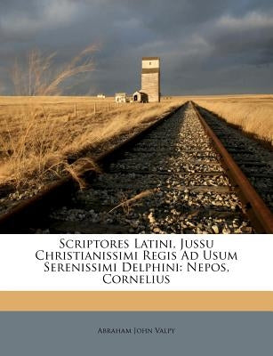 Scriptores Latini, Jussu Christianissimi Regis Ad Usum Serenissimi Delphini: Nepos, Cornelius by Valpy, Abraham John
