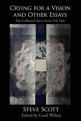 Crying for a Vision and Other Essays: The Collected Steve Scott Vol. One by Scott, Steve