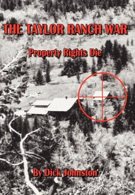 The Taylor Ranch War: Property Rights Die by Johnston, Dick