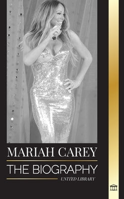 Mariah Carey: The Biography of the 34-time GRAMMY nominee singer that changed Christmas and sold 200 million albums by Library, United