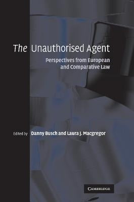The Unauthorised Agent: Perspectives from European and Comparative Law by Busch, Danny