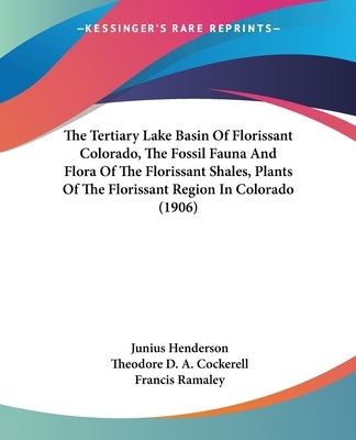 The Tertiary Lake Basin Of Florissant Colorado, The Fossil Fauna And Flora Of The Florissant Shales, Plants Of The Florissant Region In Colorado (1906 by Henderson, Junius
