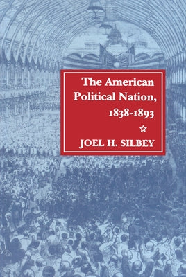 The American Political Nation, 1838-1893 by Silbey, Joel H.