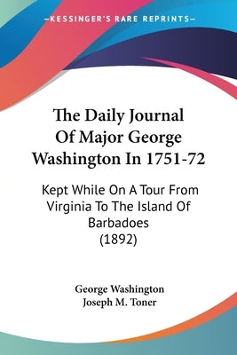 The Daily Journal Of Major George Washington In 1751-72: Kept While On A Tour From Virginia To The Island Of Barbadoes (1892) by Washington, George