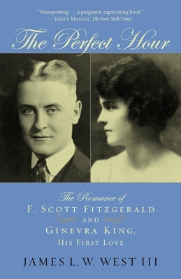 The Perfect Hour: The Romance of F. Scott Fitzgerald and Ginevra King, His First Love by West, James L. W.