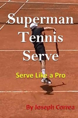 Superman Tennis Serve: Serve Like a Pro by Correa, Joseph