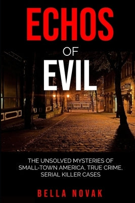 Echoes of Evil: The Unsolved Mysteries of Small-Town America, True Crime, Serial Killer Cases by Novak, Bella