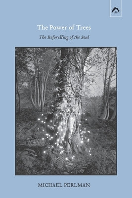 The Power of Trees: The Reforesting of the Soul by Perlman, Michael