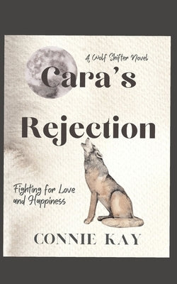 Cara's Rejection: A wolf Shifter Novella Fighting for Love and Happiness by Kay, Connie
