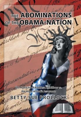 The Abominations of the Obama-Nation: The Audacity of Ruthless Ambitions vs. the Hope of God's Assurance by Prollock, Betty Sue