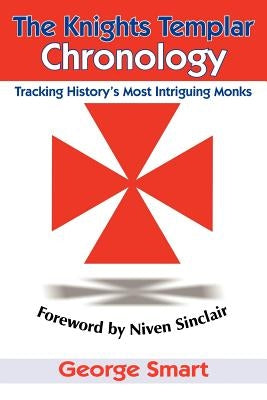 The Knights Templar Chronology: Tracking History's Most Intriguing Monks by Smart, George