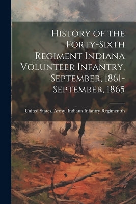 History of the Forty-sixth Regiment Indiana Volunteer Infantry, September, 1861-September, 1865 by States Army Indiana Infantry Regime