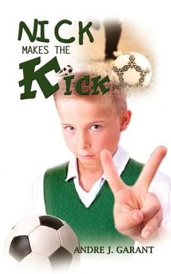 Nick Makes the Kick by Garant, Andre J.